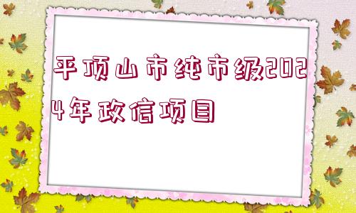 平頂山市純市級(jí)2024年政信項(xiàng)目