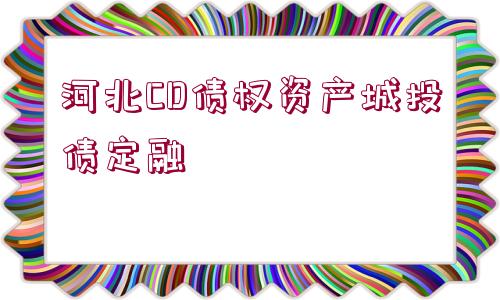 河北CD債權(quán)資產(chǎn)城投債定融