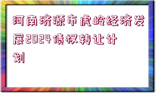 河南濟源市虎嶺經濟發(fā)展2024債權轉讓計劃