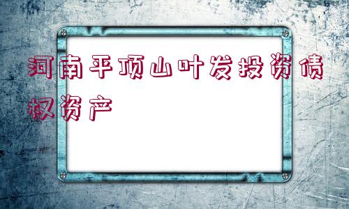 河南平頂山葉發(fā)投資債權資產(chǎn)