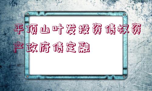 平頂山葉發(fā)投資債權(quán)資產(chǎn)政府債定融